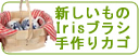 新しいものIRISブラシ・手作りカゴ